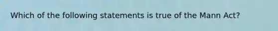 Which of the following statements is true of the Mann Act?