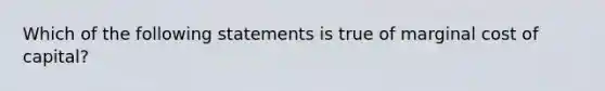 Which of the following statements is true of marginal cost of capital?​