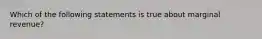 Which of the following statements is true about marginal revenue?