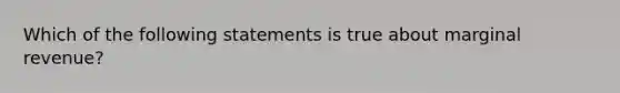 Which of the following statements is true about marginal revenue?