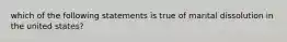 which of the following statements is true of marital dissolution in the united states?