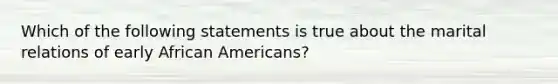 Which of the following statements is true about the marital relations of early African Americans?