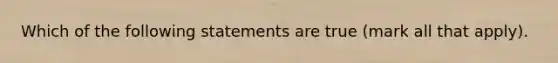 Which of the following statements are true (mark all that apply).