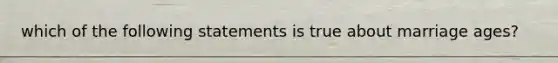 which of the following statements is true about marriage ages?