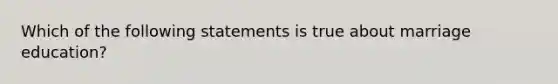 Which of the following statements is true about marriage education?