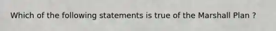 Which of the following statements is true of the Marshall Plan ?