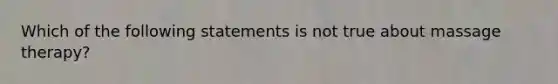 Which of the following statements is not true about massage therapy?