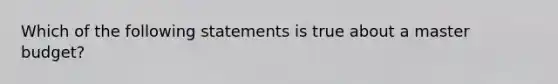 Which of the following statements is true about a master budget?