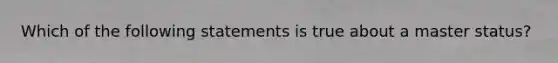 Which of the following statements is true about a master status?