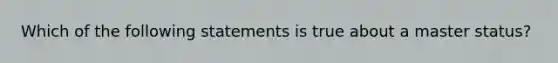 Which of the following statements is true about a master status?​