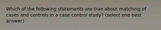 Which of the following statements are true about matching of cases and controls in a case-control study? (select one best answer)