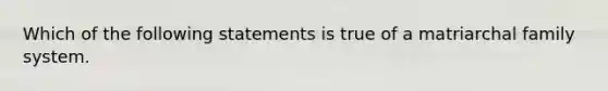 Which of the following statements is true of a matriarchal family system.