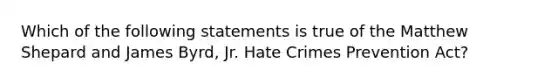 Which of the following statements is true of the Matthew Shepard and James​ Byrd, Jr. Hate Crimes Prevention​ Act?