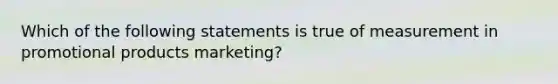 Which of the following statements is true of measurement in promotional products marketing?