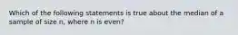 Which of the following statements is true about the median of a sample of size n, where n is even?