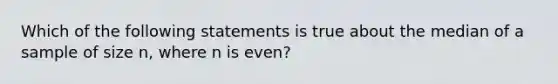 Which of the following statements is true about the median of a sample of size n, where n is even?