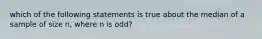 which of the following statements is true about the median of a sample of size n, where n is odd?