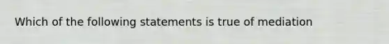 Which of the following statements is true of mediation