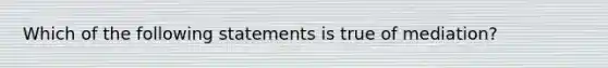 Which of the following statements is true of mediation?