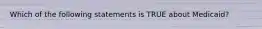 Which of the following statements is TRUE about Medicaid?