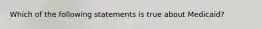 Which of the following statements is true about Medicaid?