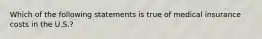 Which of the following statements is true of medical insurance costs in the U.S.?