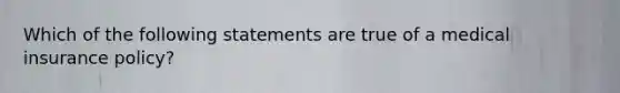 Which of the following statements are true of a medical insurance policy?