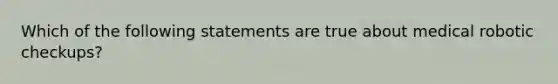 Which of the following statements are true about medical robotic checkups?