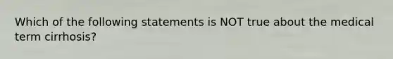 Which of the following statements is NOT true about the medical term cirrhosis?