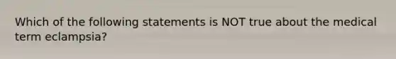 Which of the following statements is NOT true about the medical term eclampsia?