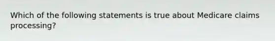 Which of the following statements is true about Medicare claims processing?