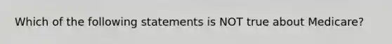 Which of the following statements is NOT true about Medicare?