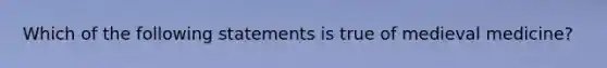 Which of the following statements is true of medieval medicine?