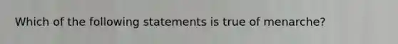 Which of the following statements is true of menarche?