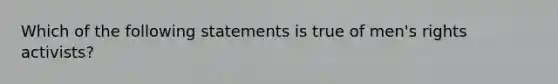 Which of the following statements is true of men's rights activists?