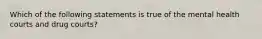 Which of the following statements is true of the mental health courts and drug courts?