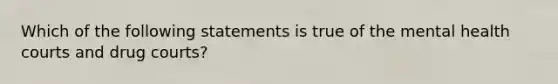 Which of the following statements is true of the mental health courts and drug courts?