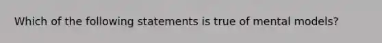 Which of the following statements is true of mental models?