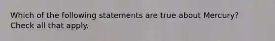 Which of the following statements are true about Mercury? Check all that apply.