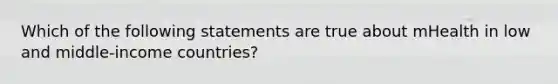 Which of the following statements are true about mHealth in low and middle-income countries?