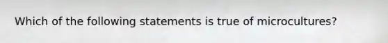 Which of the following statements is true of microcultures?