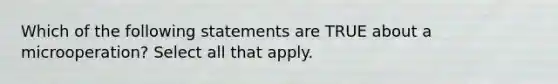 Which of the following statements are TRUE about a microoperation? Select all that apply.