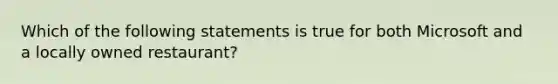 Which of the following statements is true for both Microsoft and a locally owned restaurant?