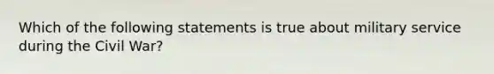 Which of the following statements is true about military service during the Civil War?