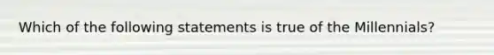 Which of the following statements is true of the Millennials?