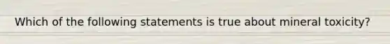 Which of the following statements is true about mineral toxicity?