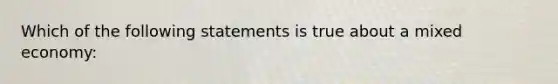 Which of the following statements is true about a mixed economy: