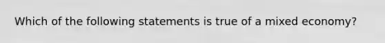 Which of the following statements is true of a mixed​ economy?