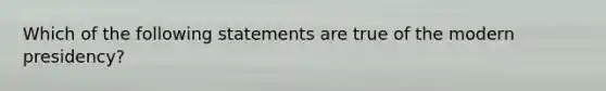 Which of the following statements are true of the modern presidency?