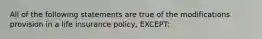 All of the following statements are true of the modifications provision in a life insurance policy, EXCEPT: